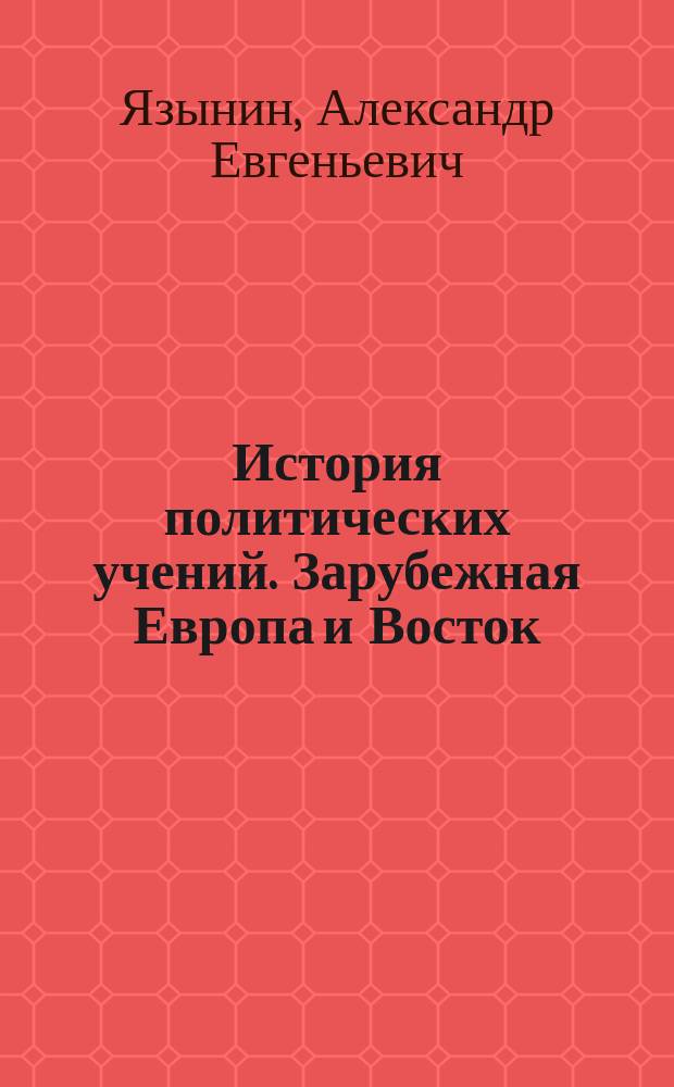 История политических учений. Зарубежная Европа и Восток : учебно-методическое пособие : учебное пособие для студентов, обучающихся по направлению подготовки бакалавров 44.03.01 (050100.62) "Педагогическое образование" (профиль "История и право")