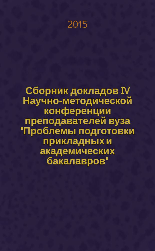Сборник докладов IV Научно-методической конференции преподавателей вуза "Проблемы подготовки прикладных и академических бакалавров"