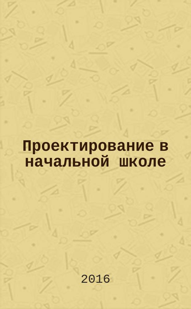 Проектирование в начальной школе: от замысла к реализации : программа, занятия, проекты