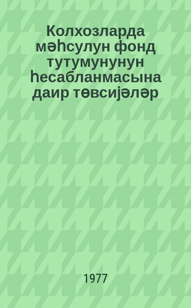 Колхозларда мәһсулун фонд тутумунунун һесабланмасына даир төвсиjәләр = Рекомендации по определению фондоемкост в колхозах