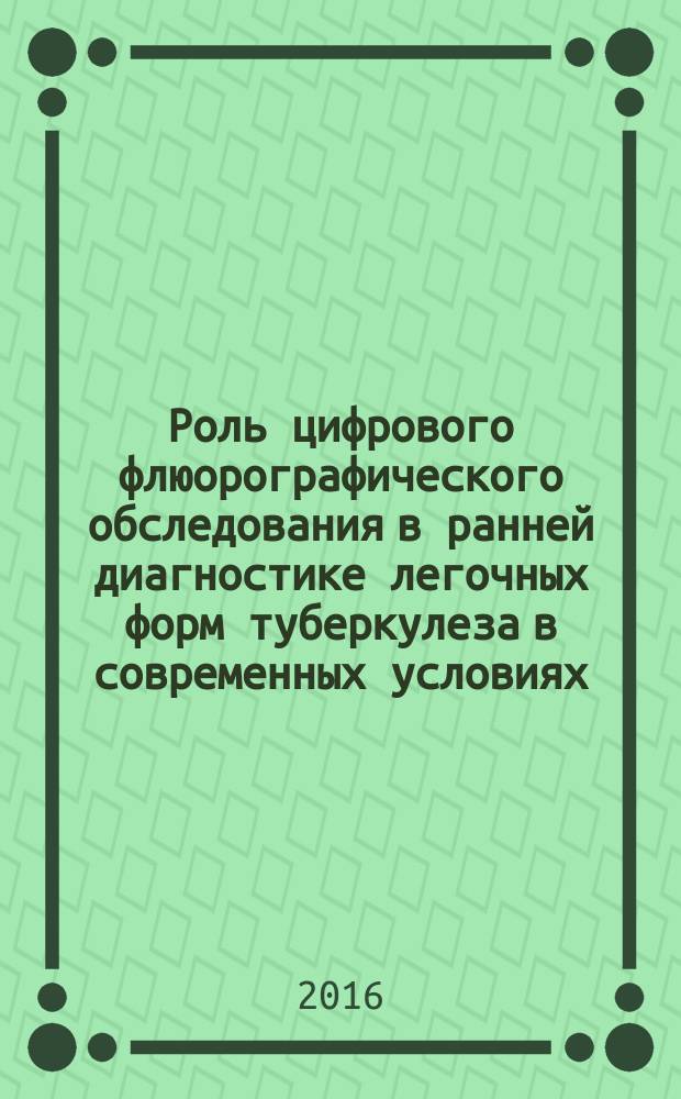 Роль цифрового флюорографического обследования в ранней диагностике легочных форм туберкулеза в современных условиях : методические рекомендации