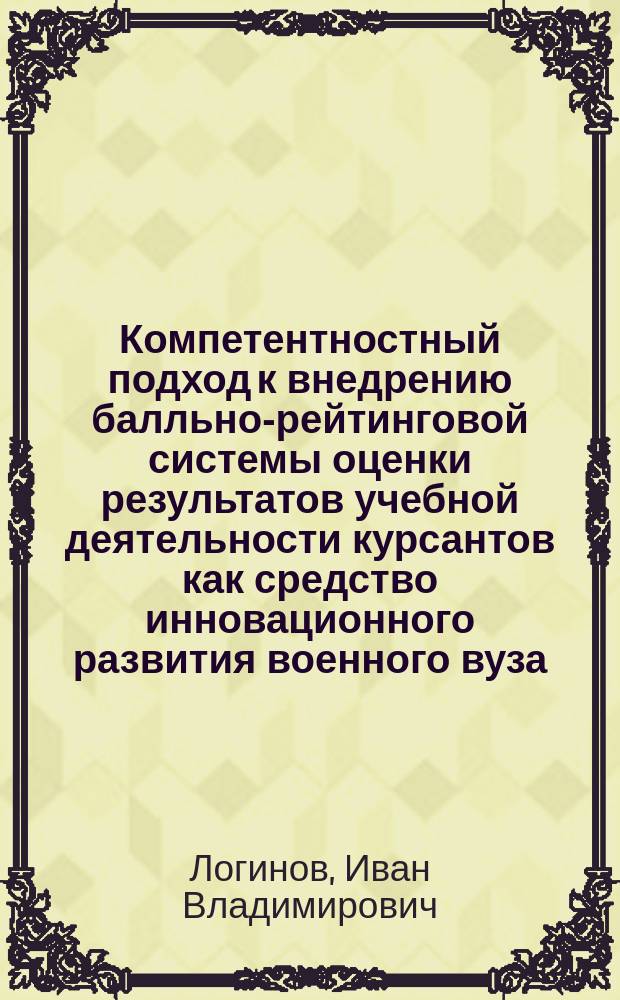 Компетентностный подход к внедрению балльно-рейтинговой системы оценки результатов учебной деятельности курсантов как средство инновационного развития военного вуза : автореферат диссертации на соискание ученой степени кандидата педагогических наук : специальность 13.00.08 <Теория и методика профессионального образования>