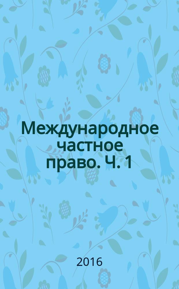 Международное частное право. Ч. 1 : учебно-методическое пособие : в 2 ч