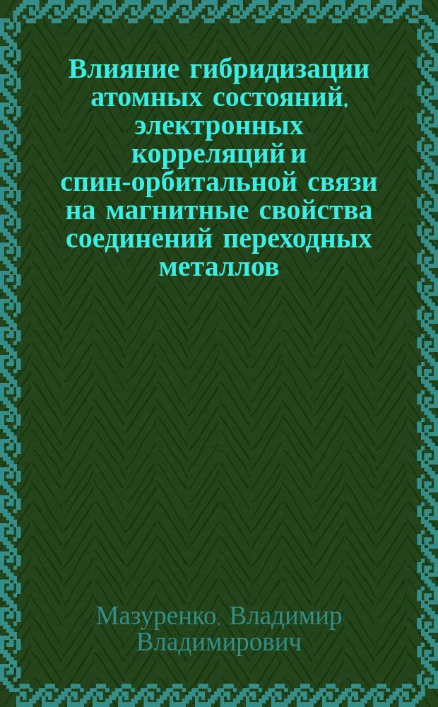 Влияние гибридизации атомных состояний, электронных корреляций и спин-орбитальной связи на магнитные свойства соединений переходных металлов : автореферат диссертации на соискание ученой степени доктора физико-математических наук : специальность 01.04.07 <Физика конденсированного состояния>