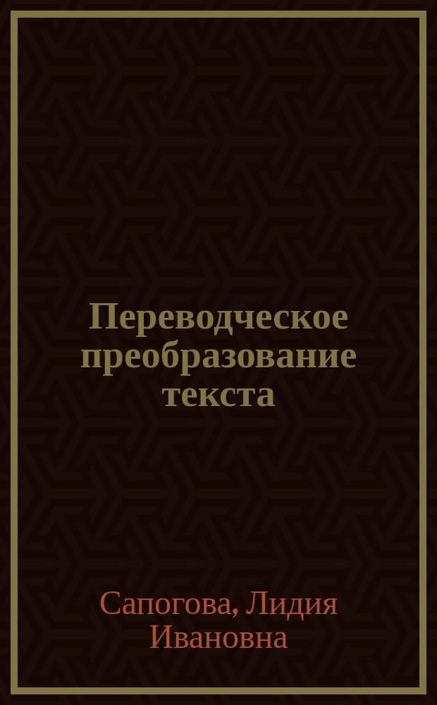 Переводческое преобразование текста : учебное пособие для студентов высших учебных заведений, обучающихся по специальности 050303 (033200) - "Иностранный язык"