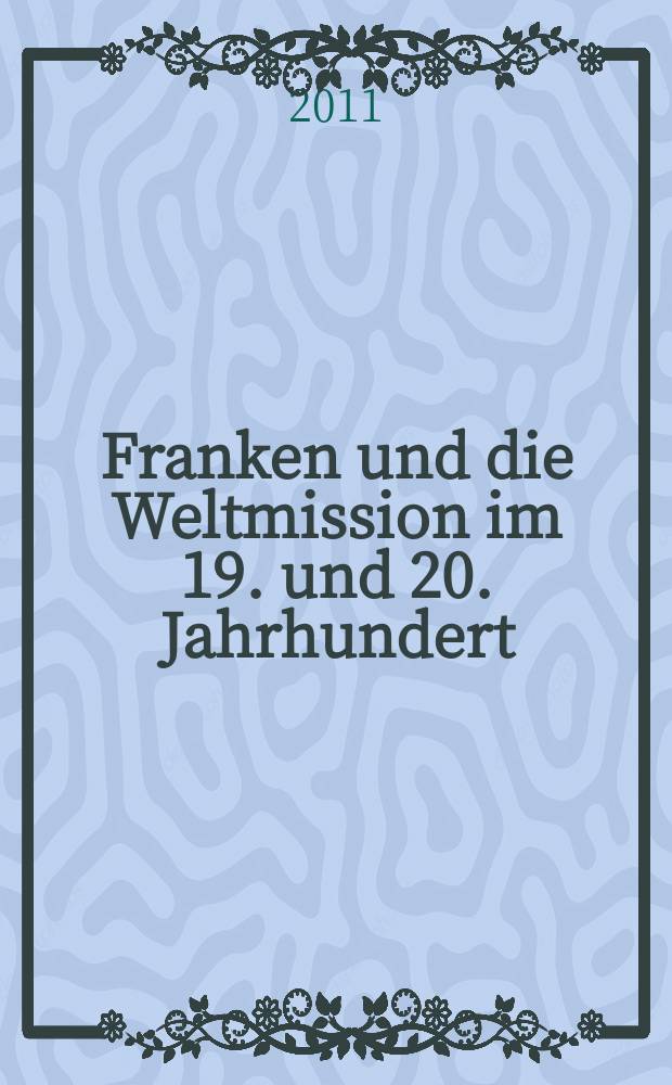 Franken und die Weltmission im 19. und 20. Jahrhundert = Франкония и всемирная миссия XIX и XX вв.