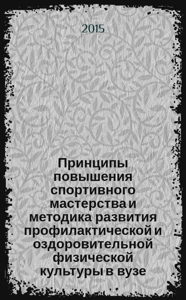 Принципы повышения спортивного мастерства и методика развития профилактической и оздоровительной физической культуры в вузе : труды научно-практической внутривузовской конференции (г. Воронеж, 23 сентября 2015 г.)