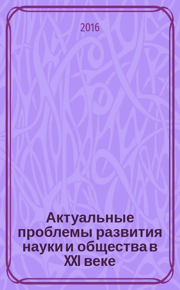 Актуальные проблемы развития науки и общества в XXI веке : материалы III международной научно-практической конференции