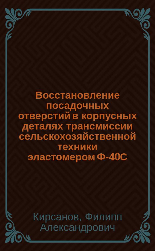 Восстановление посадочных отверстий в корпусных деталях трансмиссии сельскохозяйственной техники эластомером Ф-40С : автореферат диссертации на соискание ученой степени кандидата технических наук : специальность 05.20.03 <Технологии и средства технического обслуживания в сельском хозяйстве>