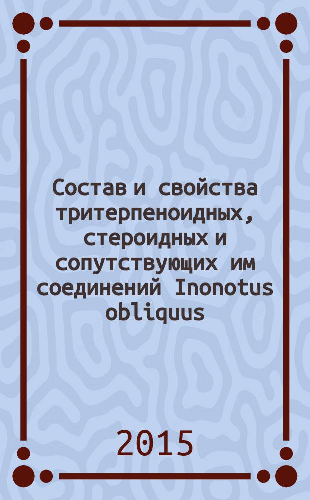 Состав и свойства тритерпеноидных, стероидных и сопутствующих им соединений Inonotus obliquus : автореферат диссертации на соискание ученой степени кандидата химических наук : специальность 14.04.02 <Фармацевтическая химия, фармакогнозия>