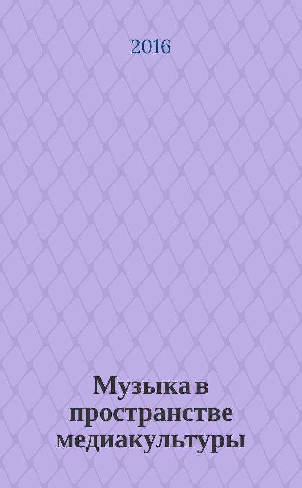 Музыка в пространстве медиакультуры : сборник статей по материалам Третьей Международной научно-практической конференции, 18 апреля 2016 года