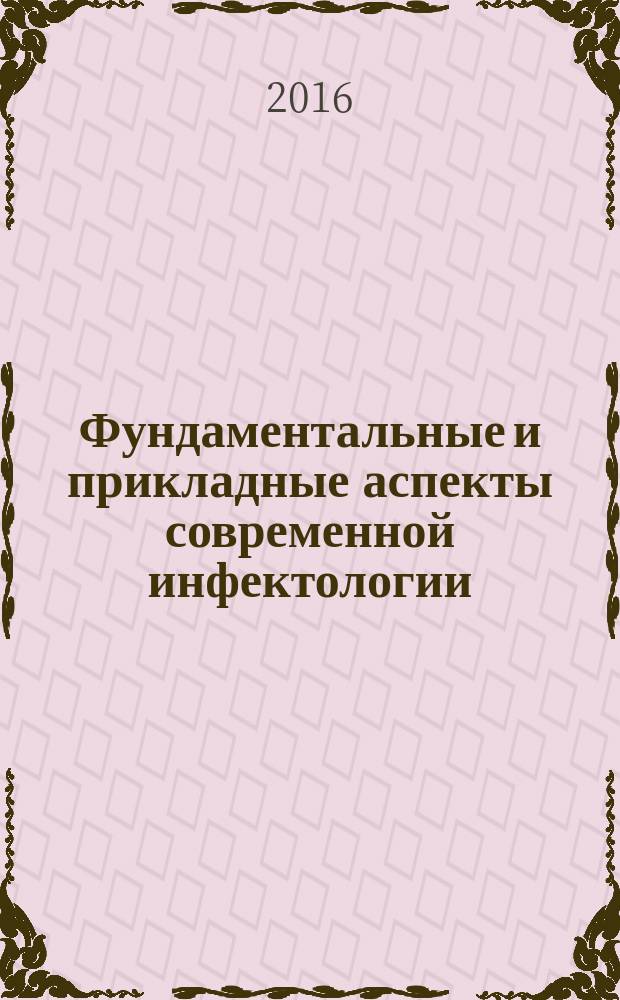 Фундаментальные и прикладные аспекты современной инфектологии : всероссийская научно-практическая конференция с международным участием, 12-14 апреля 2016 года, г. Уфа [сборник научных статей в 2 т. Т. 1