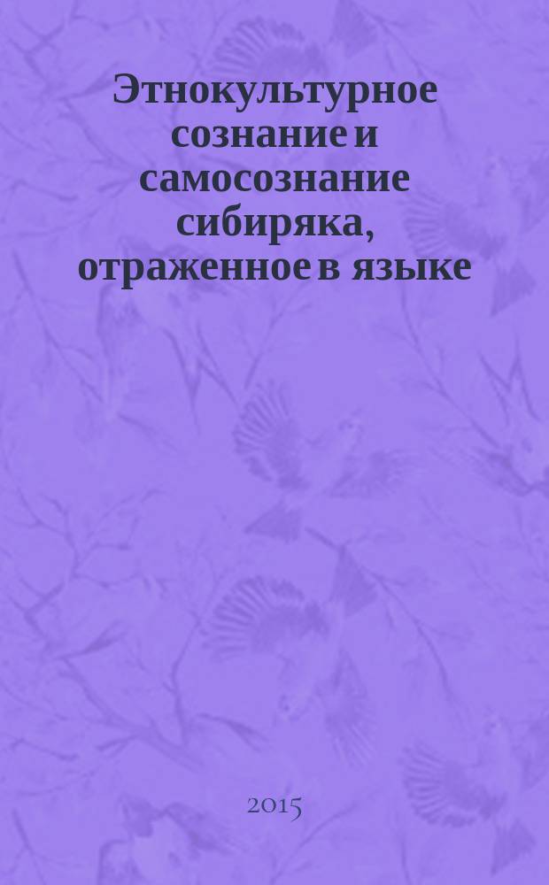 Этнокультурное сознание и самосознание сибиряка, отраженное в языке : монография