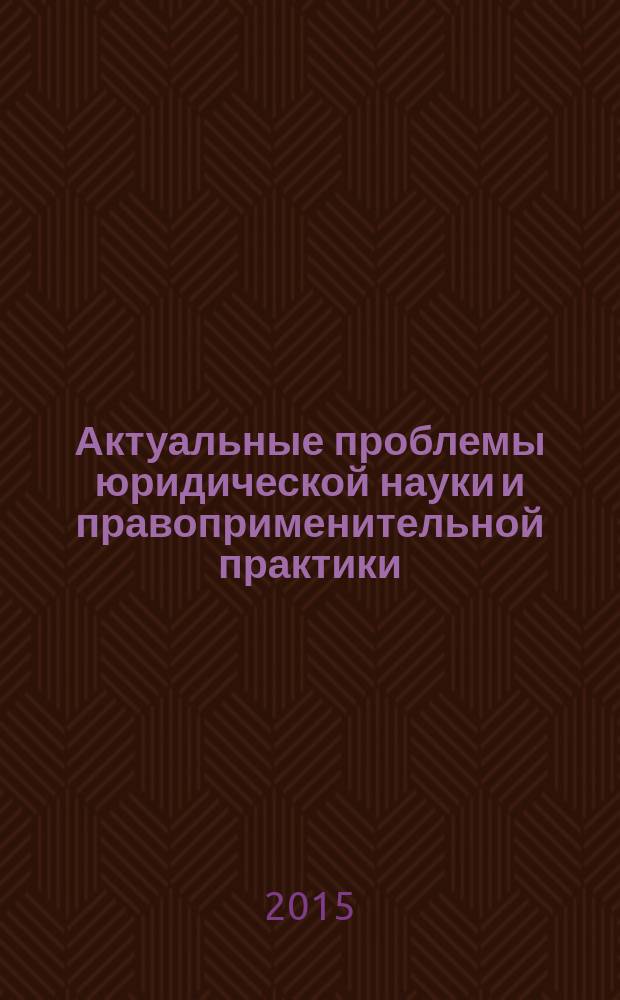 Актуальные проблемы юридической науки и правоприменительной практики : материалы международной научно-практической конференции профессорско-преподавательского состава и аспирантов, 2-3 апреля 2015 года