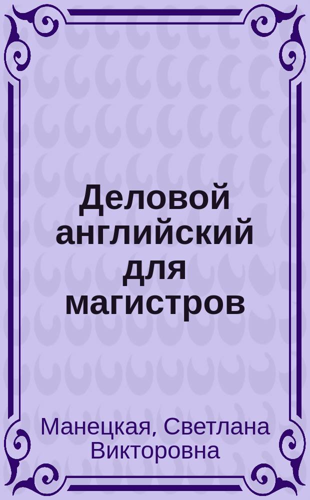 Деловой английский для магистров (экономика) = Business English for postgraduanes (Economics) : учебное пособие
