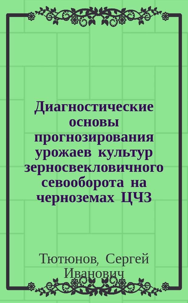 Диагностические основы прогнозирования урожаев культур зерносвекловичного севооборота на черноземах ЦЧЗ