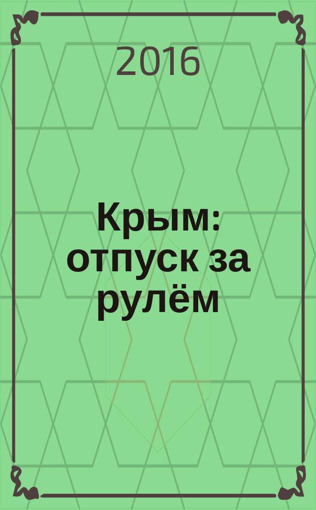 Крым : отпуск за рулём : путеводитель : для любителей путешествий на автомобиле : отдых, покупки, развлечения, познавательный туризм : карты, схемы