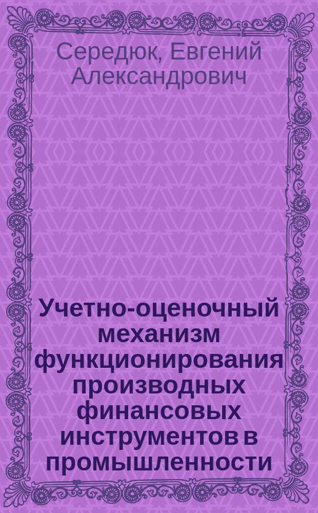 Учетно-оценочный механизм функционирования производных финансовых инструментов в промышленности : автореферат диссертации на соискание ученой степени кандидата экономических наук : специальность 08.00.12 <Бухгалтерский учет, статистика>