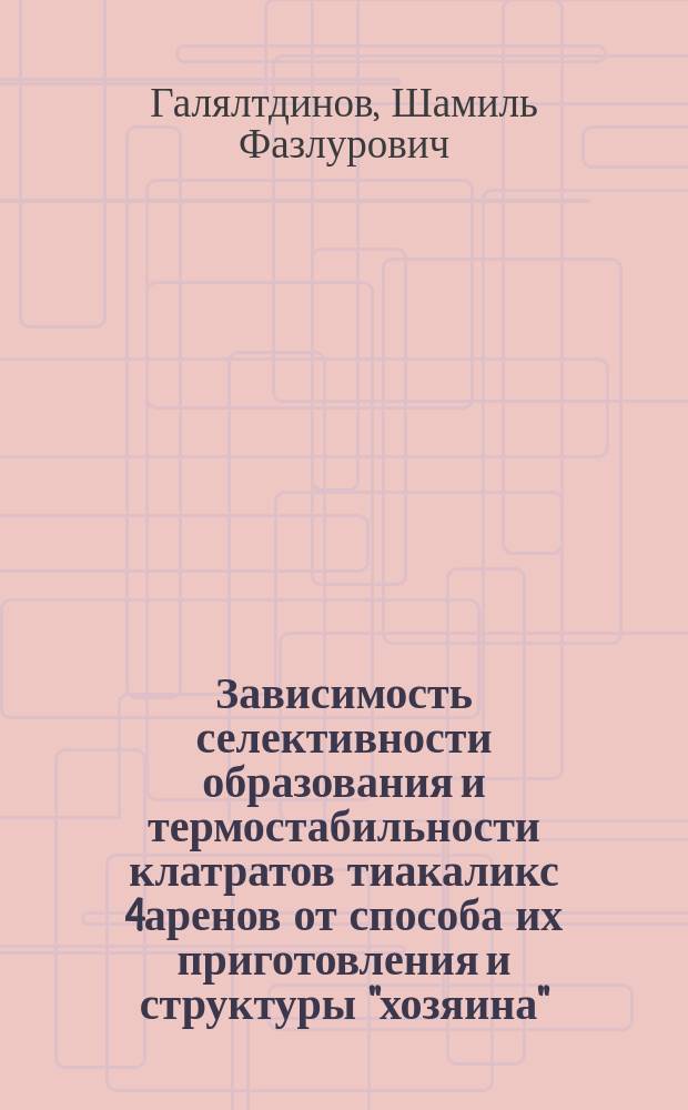 Зависимость селективности образования и термостабильности клатратов тиакаликс[4]аренов от способа их приготовления и структуры "хозяина" : автореферат диссертации на соискание ученой степени кандидата химических наук : специальность 02.00.04 <Физическая химия>
