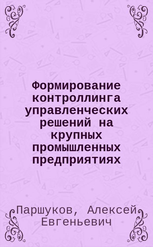 Формирование контроллинга управленческих решений на крупных промышленных предприятиях : автореферат диссертации на соискание ученой степени кандидата экономических наук : специальность 08.00.05 <Экономика и управление народным хозяйством по отраслям и сферам деятельности>
