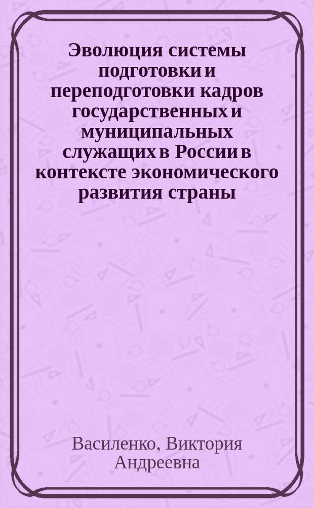 Эволюция системы подготовки и переподготовки кадров государственных и муниципальных служащих в России в контексте экономического развития страны : автореферат диссертации на соискание ученой степени кандидата экономических наук : специальность 08.00.01 <Экономическая теория>