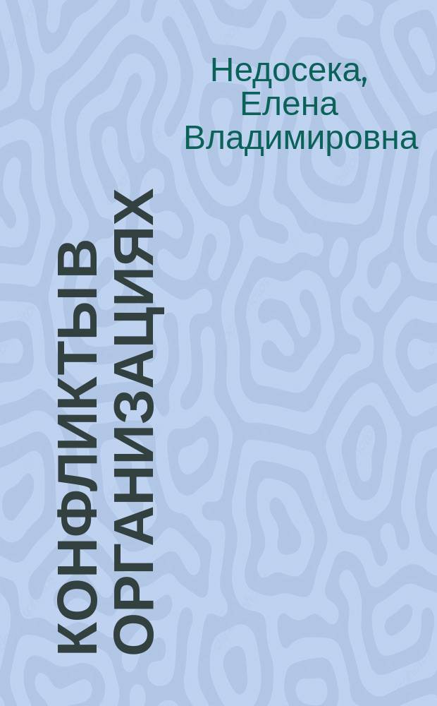 Конфликты в организациях : учебное пособие : по направлениям подготовки бакалавриата: 39.03.01 "Социология", 39.03.02 "Социальная работа"; 44.03.02 "Психолого-педагогическое образование"; по направлениям подготовки в магистратуре: 39.04.01 "Социология", 39.04.02 "Социальная работа", 44.04.02 "Психолого-педагогическое образование"; по направлению подготовки в аспирантуре 39.06.01 "Социологические науки"