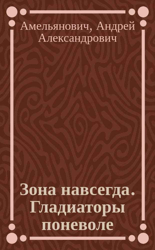 Зона навсегда. Гладиаторы поневоле : фантастический роман