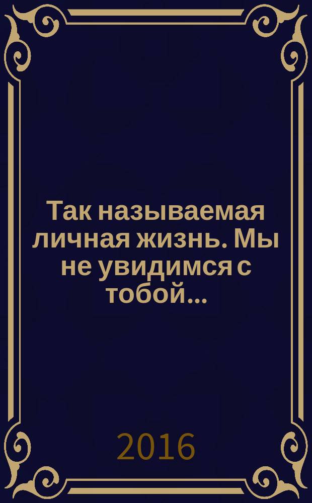 Так называемая личная жизнь. Мы не увидимся с тобой... : (из записок Лопатина) : роман в трех повестях : повесть