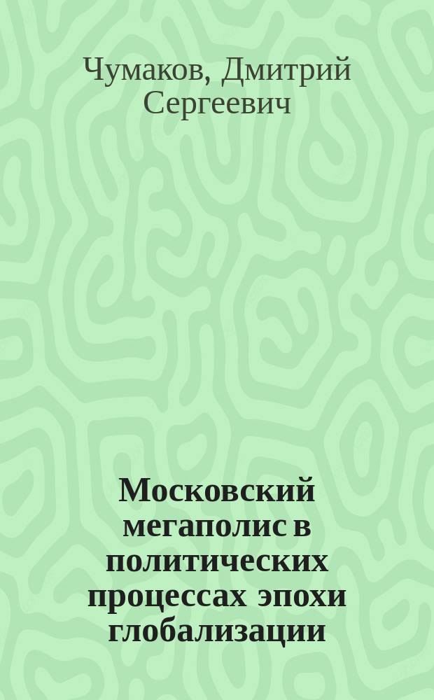 Московский мегаполис в политических процессах эпохи глобализации : автореферат диссертации на соискание ученой степени кандидата политических наук : специальность 23.00.02 <Политические институты, процессы и технологии>