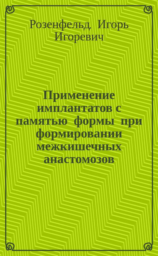 Применение имплантатов с памятью формы при формировании межкишечных анастомозов (экспериментальное исследование) : автореферат диссертации на соискание ученой степени кандидата медицинских наук : специальность 14.01.17 <Хирургия>
