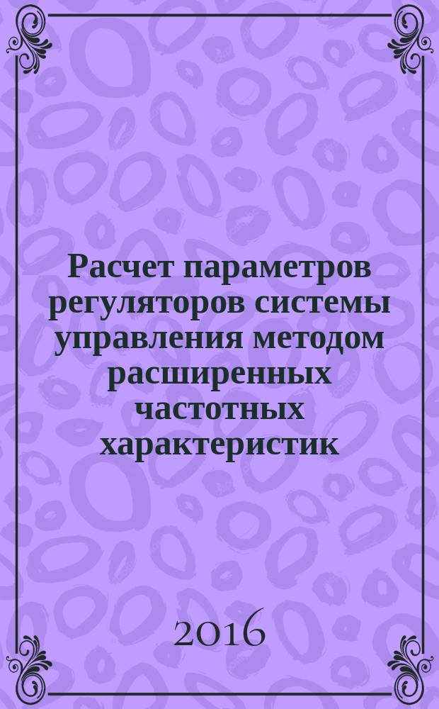 Расчет параметров регуляторов системы управления методом расширенных частотных характеристик : методические указания к выполнению практической работы по дисциплине "Моделирование систем управления" для студентов направления "Управление в технических системах" всех форм обучения