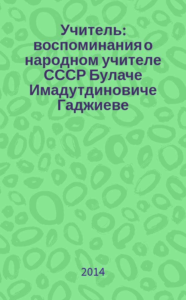 Учитель : воспоминания о народном учителе СССР Булаче Имадутдиновиче Гаджиеве