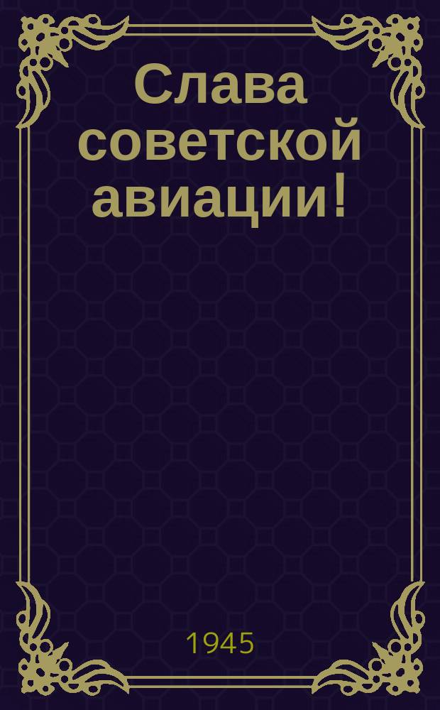 Слава советской авиации! : Слава сталинским соколам - героям Великой Отечественной войны! : плакат
