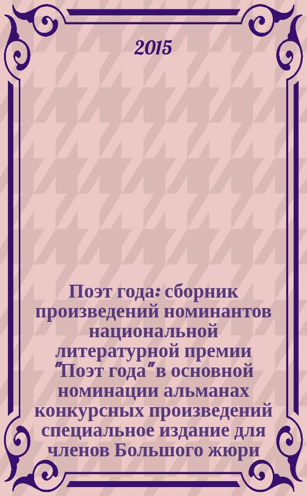 Поэт года : сборник произведений номинантов национальной литературной премии "Поэт года" в основной номинации [альманах конкурсных произведений специальное издание для членов Большого жюри]. 2015, кн. 11