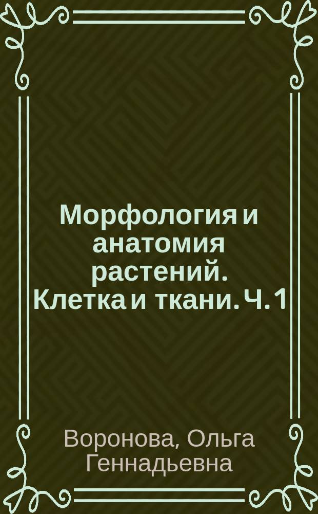 Морфология и анатомия растений. Клетка и ткани. Ч. 1 : учебно-методический комплекс : методические указания для лабораторных работ по направлению подготовки 06.03.01 "Биология" очная форма обучения