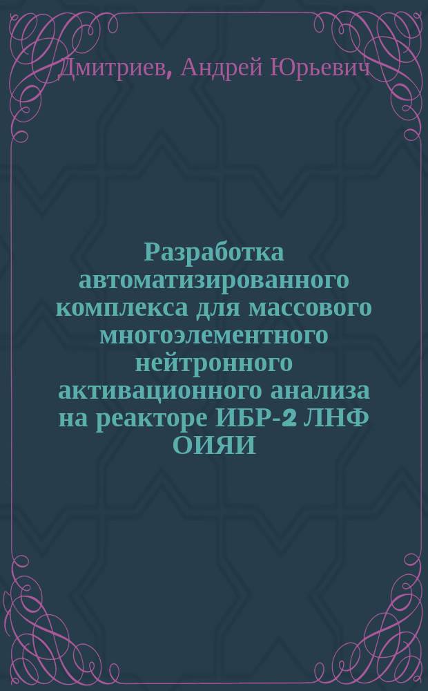 Разработка автоматизированного комплекса для массового многоэлементного нейтронного активационного анализа на реакторе ИБР-2 ЛНФ ОИЯИ : автореферат диссертации на соискание ученой степени кандидата физико-математических наук : специальность 01.04.01 <Приборы и методы экспериментальной физики>