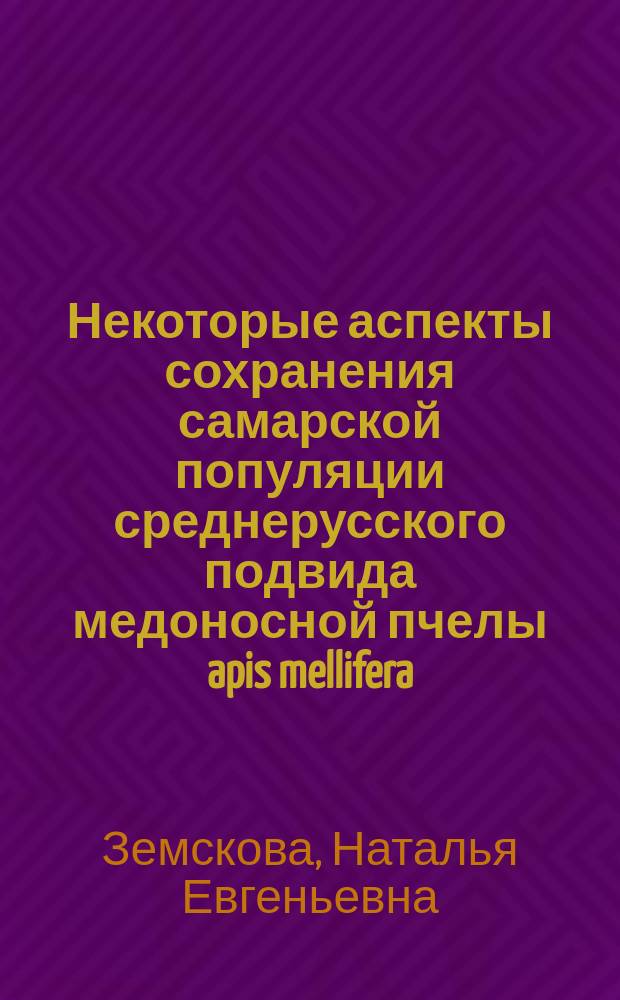 Некоторые аспекты сохранения самарской популяции среднерусского подвида медоносной пчелы apis mellifera : монография