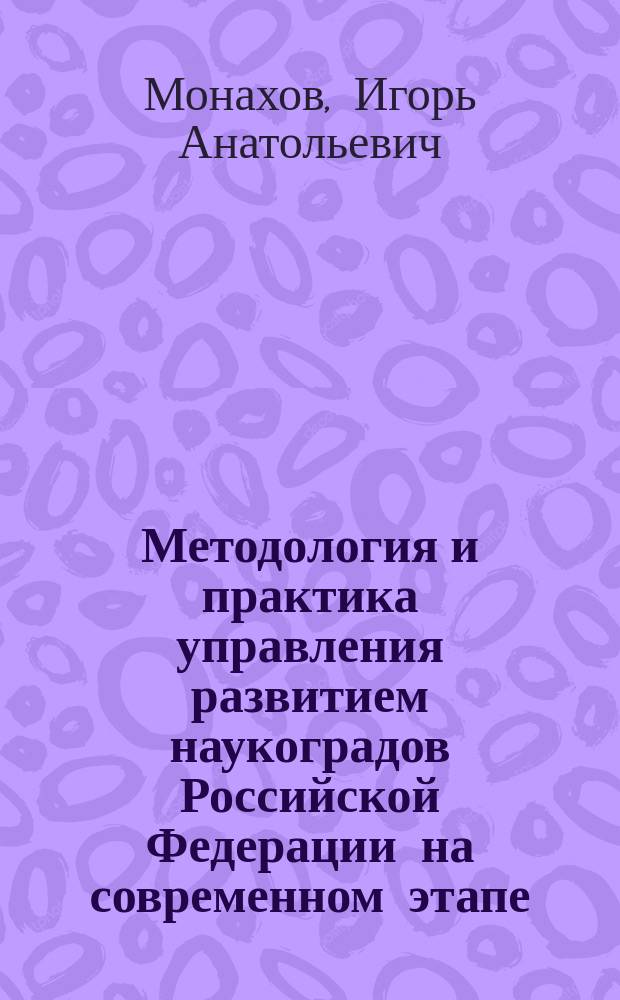 Методология и практика управления развитием наукоградов Российской Федерации на современном этапе : монография