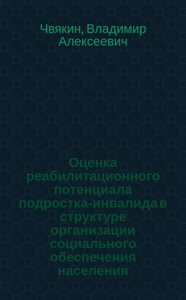 Оценка реабилитационного потенциала подростка-инвалида в структуре организации социального обеспечения населения : (в рамках НИР СПИЭБ "Исследование проблем национальной безопасности РФ в современных условиях") : монография