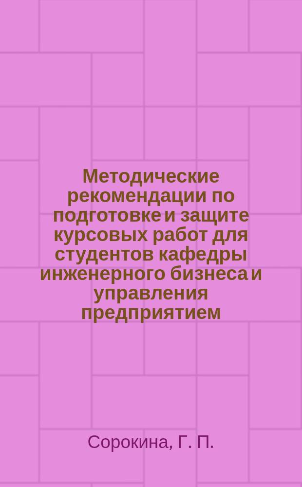 Методические рекомендации по подготовке и защите курсовых работ для студентов кафедры инженерного бизнеса и управления предприятием, обучающимся по направлениям 38.03.01 - Экономика, 38.04.02 - Менеджмент, 38.03.01 - Экономика