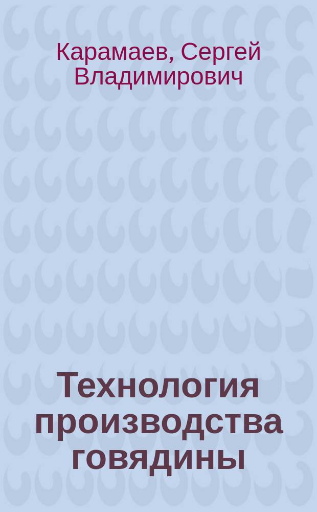Технология производства говядины : учебное пособие для студентов высших учебных заведений, обучающихся по направлению подготовки 36.03.02 Зоотехния (квалификация (степень) "бакалавр")