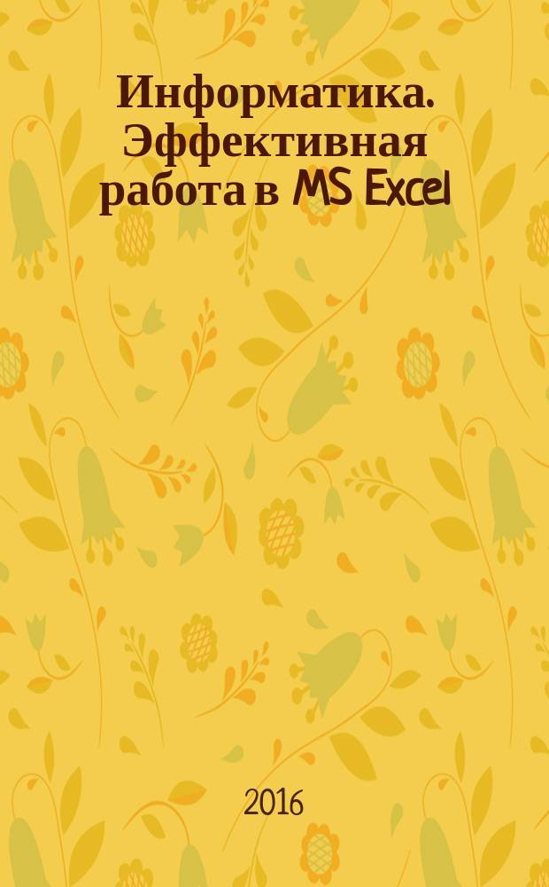 Информатика. Эффективная работа в MS Excel : методические указания к самостоятельной работе для студентов бакалавриата направления 23.03.01