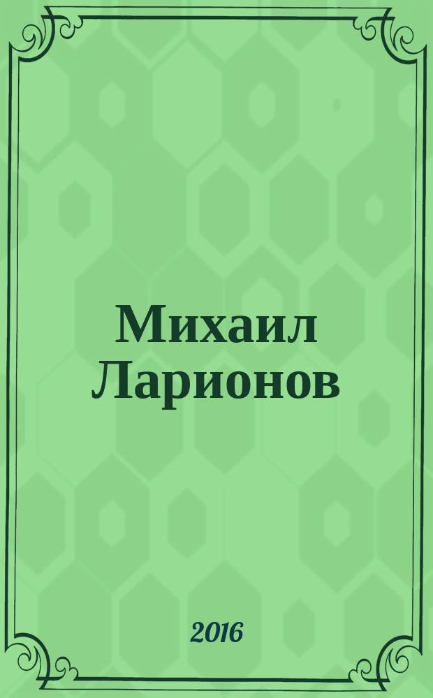 Михаил Ларионов (1881-1964) : жизнь и творчество