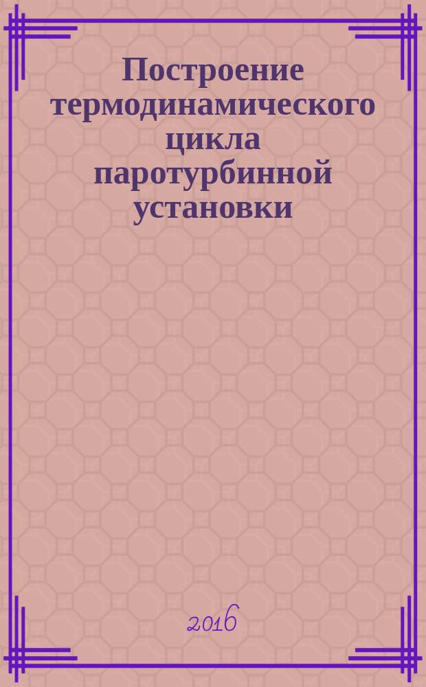 Построение термодинамического цикла паротурбинной установки : методические указания к расчетно-графической работе для студентов факультета энергетики, направление 15.03.04 "Автоматизация технологических процессов и производств в топливно-энергетическом комплексе"