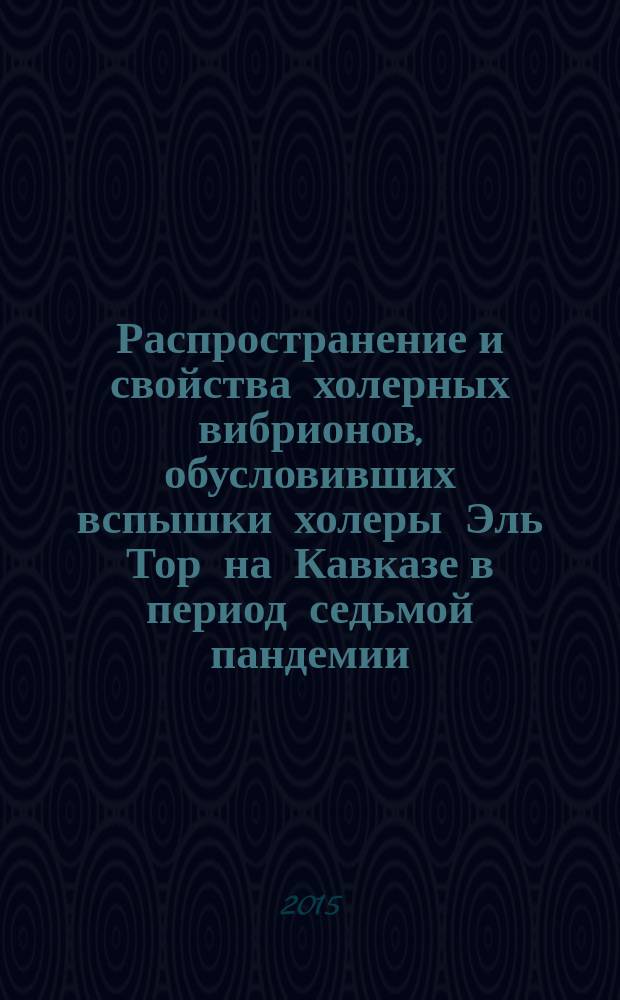 Распространение и свойства холерных вибрионов, обусловивших вспышки холеры Эль Тор на Кавказе в период седьмой пандемии : автореферат диссертации на соискание ученой степени кандидата медицинских наук : специальность 14.02.02 <Эпидемиология> : специальность 03.02.03 <Микробиология>