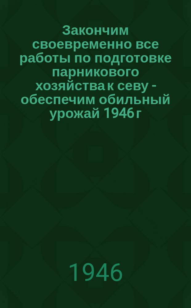 Закончим своевременно все работы по подготовке парникового хозяйства к севу - обеспечим обильный урожай 1946 г. : 1. Набивайте парник разогретым биотопливом ... : плакат