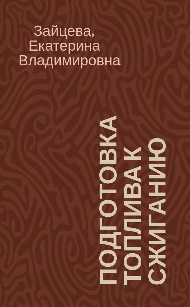 Подготовка топлива к сжиганию : учебное пособие : для студентов, обучающихся по направлениям 13.03.01 "Теплоэнергетика и теплотехника" и 20.03.01 "Техносферная безопасность"