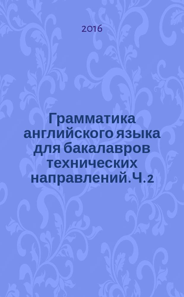 Грамматика английского языка для бакалавров технических направлений. Ч. 2 : учебное пособие