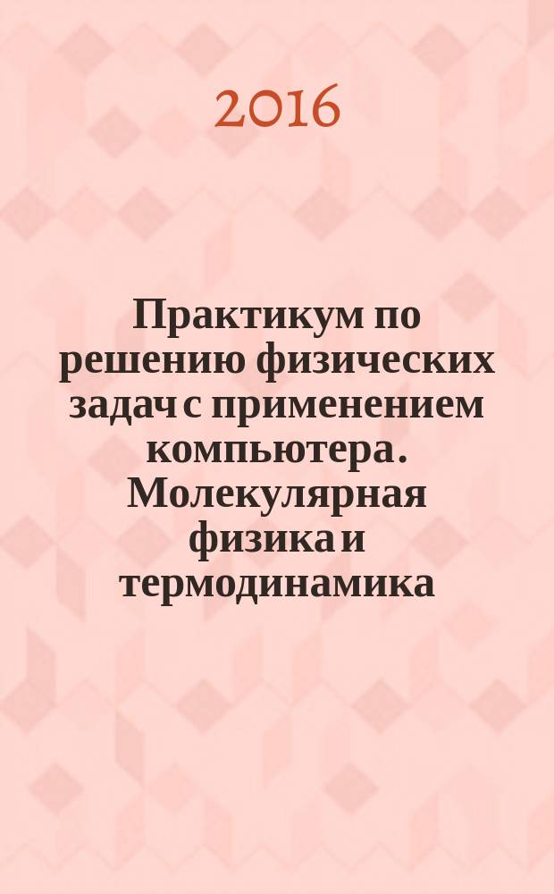 Практикум по решению физических задач с применением компьютера. Молекулярная физика и термодинамика : методическое пособие к практическим занятиям по курсу физики для студентов АВТФ, обучающихся по направлениям: "Информатика и вычислительная техника", "Информационные системы и технологии", "Программная инженерия", "Информационная безопасность"