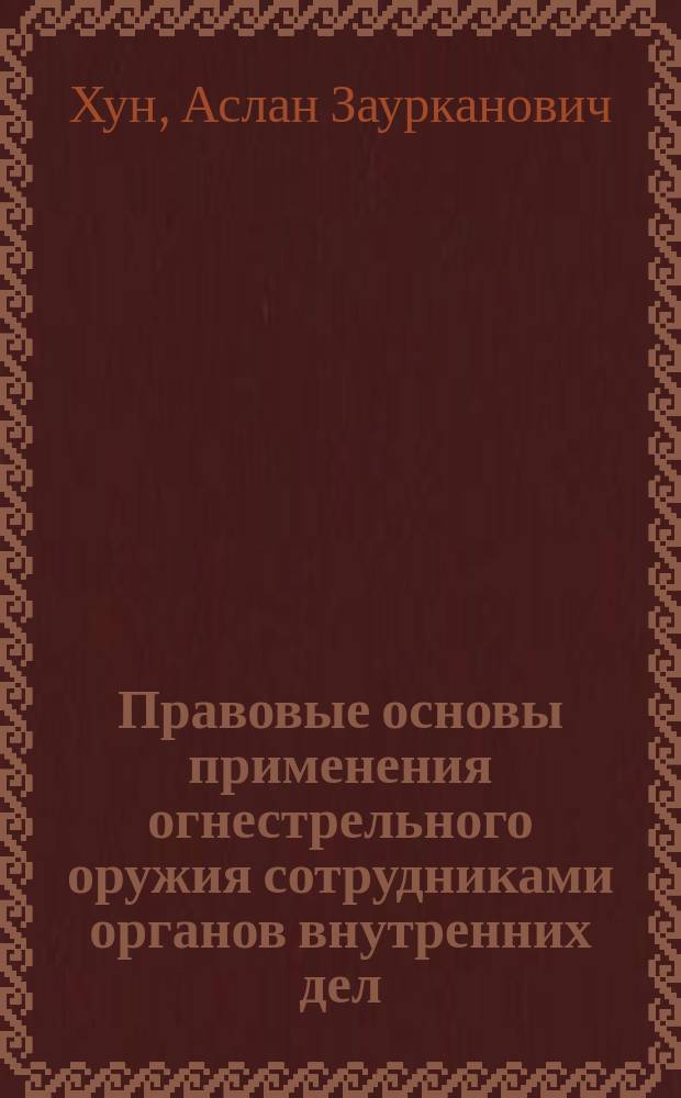 Правовые основы применения огнестрельного оружия сотрудниками органов внутренних дел : учебное пособие